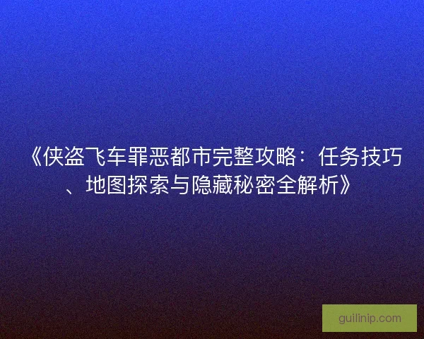 《侠盗飞车罪恶都市完整攻略：任务技巧、地图探索与隐藏秘密全解析》