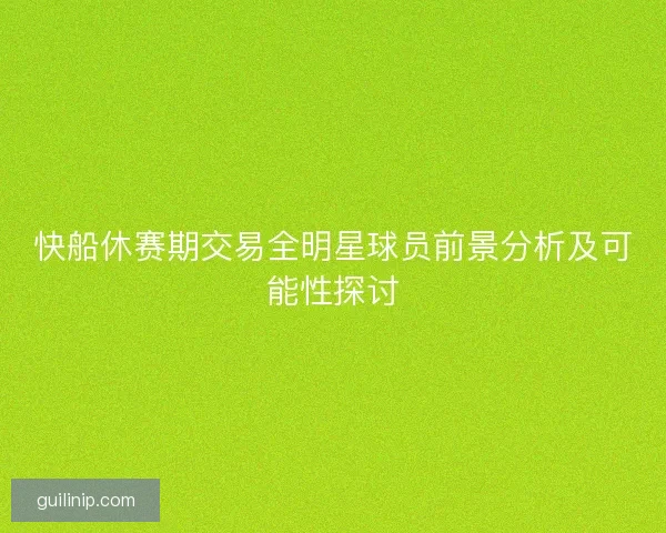 快船休赛期交易全明星球员前景分析及可能性探讨