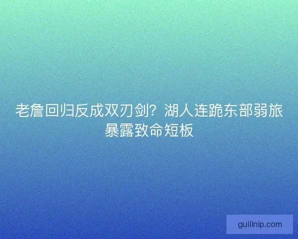 老詹回归反成双刃剑？湖人连跪东部弱旅暴露致命短板
