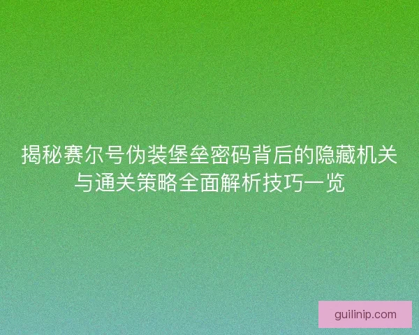 揭秘赛尔号伪装堡垒密码背后的隐藏机关与通关策略全面解析技巧一览