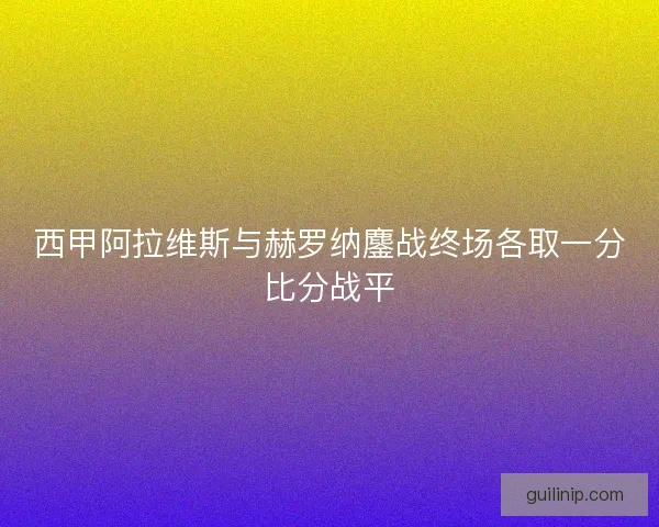 西甲阿拉维斯与赫罗纳鏖战终场各取一分比分战平