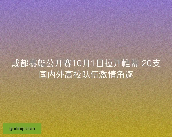 成都赛艇公开赛10月1日拉开帷幕 20支国内外高校队伍激情角逐