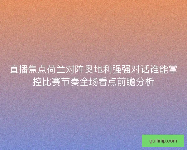 直播焦点荷兰对阵奥地利强强对话谁能掌控比赛节奏全场看点前瞻分析