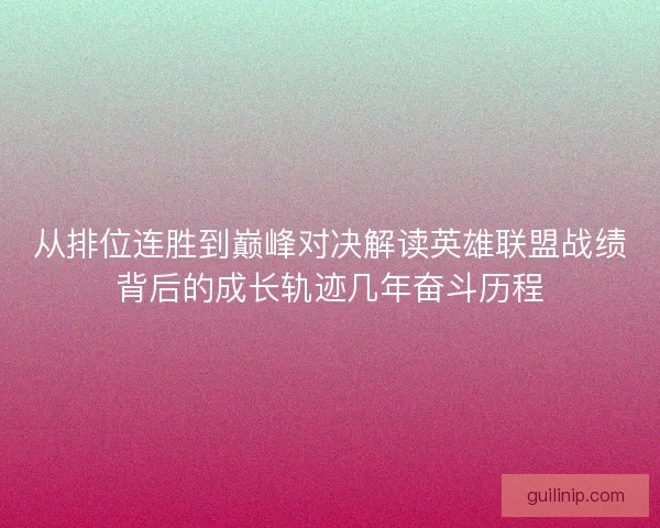 从排位连胜到巅峰对决解读英雄联盟战绩背后的成长轨迹几年奋斗历程