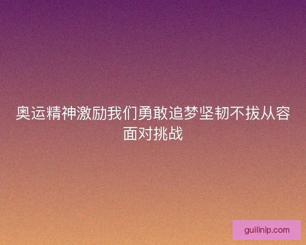 奥运精神激励我们勇敢追梦坚韧不拔从容面对挑战