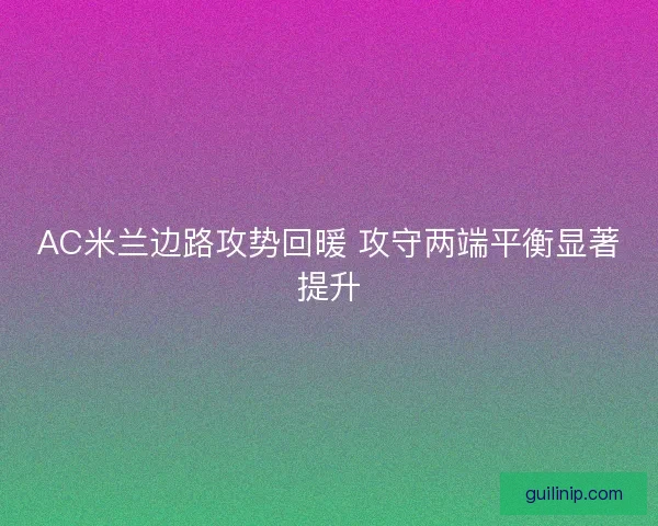 AC米兰边路攻势回暖 攻守两端平衡显著提升 AC米兰边路攻势回暖 攻守两端平衡显著提升