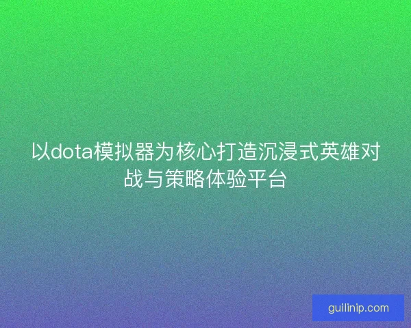 以dota模拟器为核心打造沉浸式英雄对战与策略体验平台