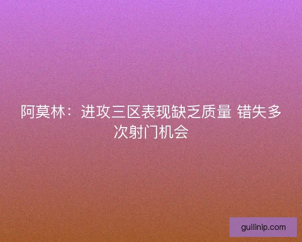 阿莫林：进攻三区表现缺乏质量 错失多次射门机会